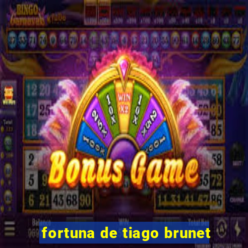 fortuna de tiago brunet